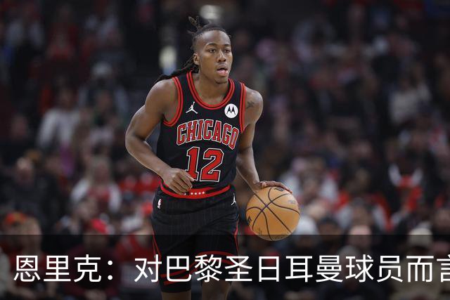 恩里克：对巴黎圣日耳曼球员而言，在国家德比前松懈是不可能的